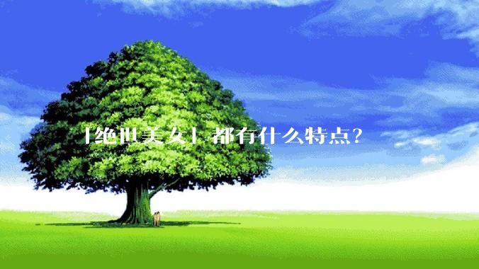 「绝世美女」都有什么特点？
