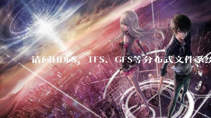 请问HDFS、TFS、GFS等分布式文件系统，哪个更适合用来做***存储？
