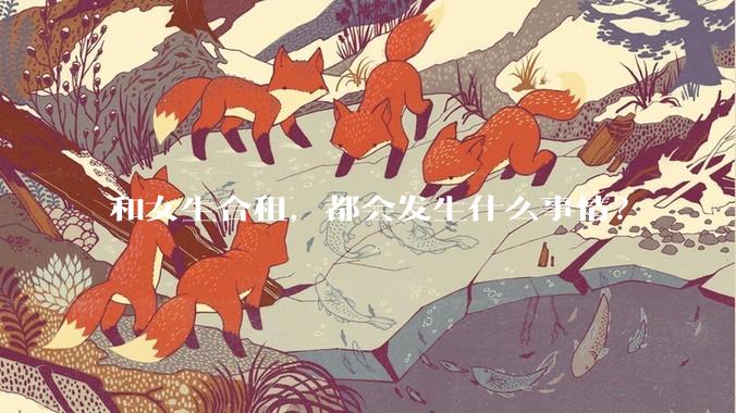 和女生合租，都会发生什么事情？