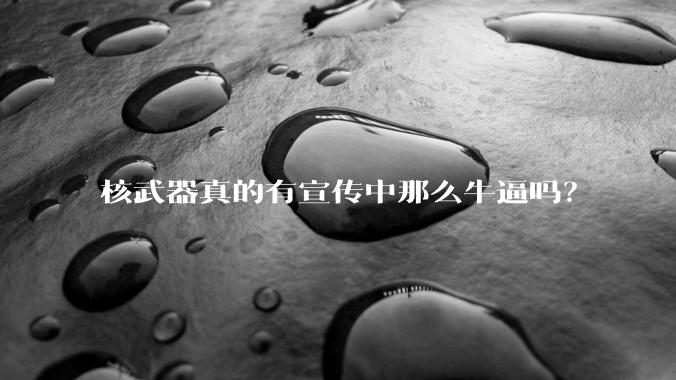 核武器真的有宣传中那么牛逼吗？