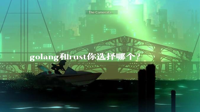 golang和rust你选择哪个？