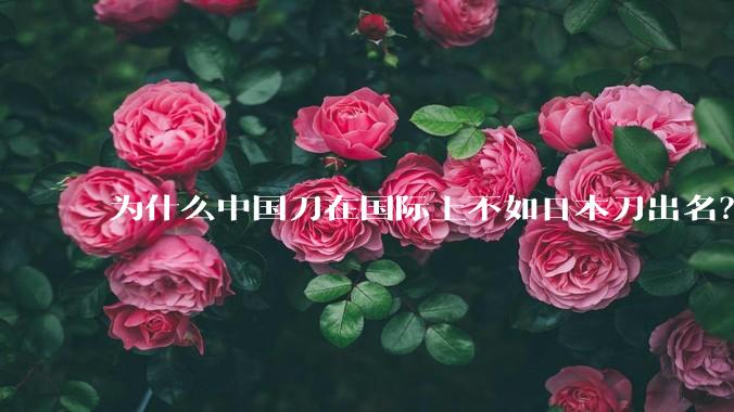 为什么中国刀在国际上不如日本刀出名？