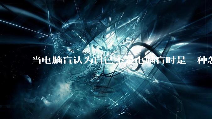 当电脑盲认为自己不是电脑盲时是一种怎样的体验？